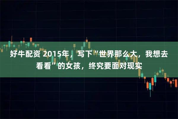 好牛配资 2015年，写下“世界那么大，我想去看看”的女孩，终究要面对现实