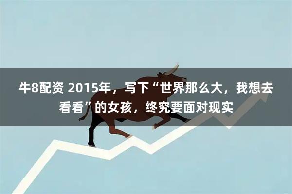 牛8配资 2015年，写下“世界那么大，我想去看看”的女孩，终究要面对现实