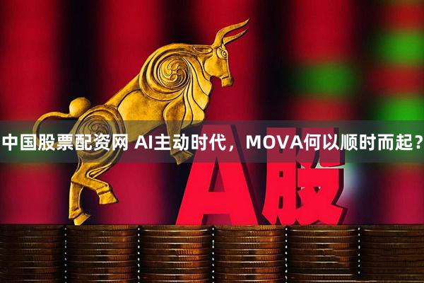 中国股票配资网 AI主动时代，MOVA何以顺时而起？