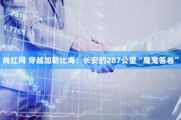 尚红网 穿越加勒比海：长安的287公里“魔鬼答卷”