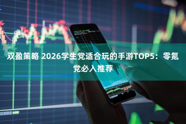 双盈策略 2026学生党适合玩的手游TOP5：零氪党必入推荐