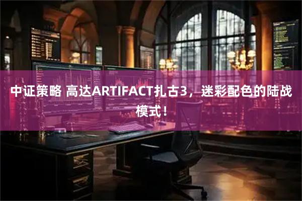 中证策略 高达ARTIFACT扎古3,迷彩配色的陆战模式!