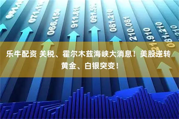 乐牛配资 关税、霍尔木兹海峡大消息！美股逆转 黄金、白银突变！