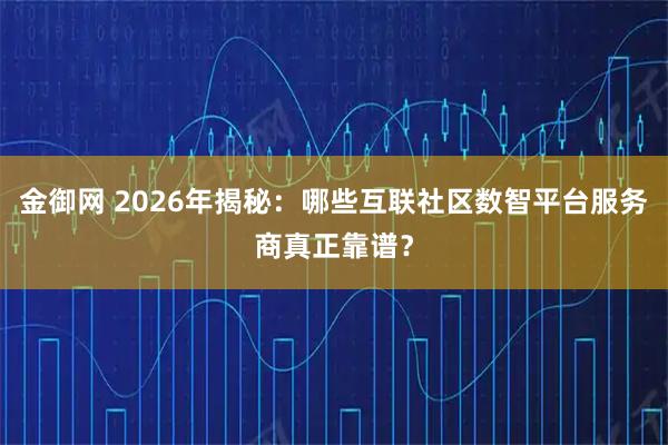 金御网 2026年揭秘:哪些互联社区数智平台服务商真正靠谱?