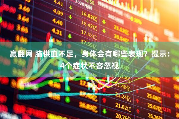 赢翻网 脑供血不足，身体会有哪些表现？提示：4个症状不容忽视