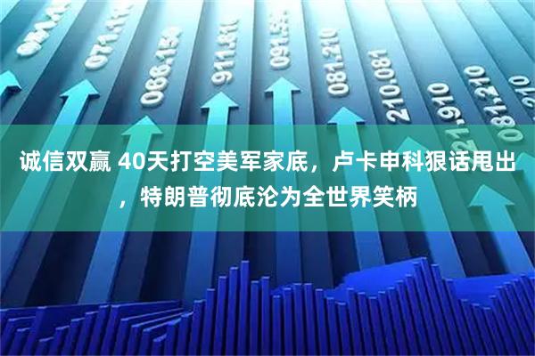 诚信双赢 40天打空美军家底，卢卡申科狠话甩出，特朗普彻底沦为全世界笑柄