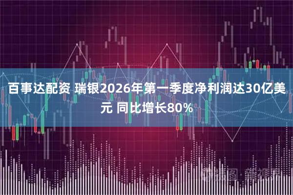 百事达配资 瑞银2026年第一季度净利润达30亿美元 同比增长80%