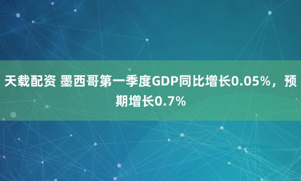 天载配资 墨西哥第一季度GDP同比增长0.05%，预期增长0.7%