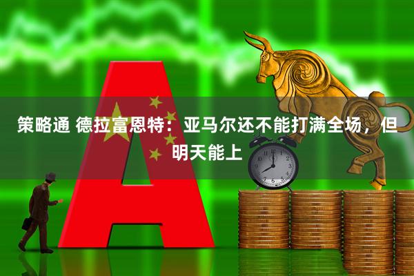 策略通 德拉富恩特：亚马尔还不能打满全场，但明天能上