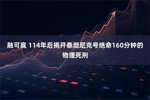 融可赢 114年后揭开泰坦尼克号绝命160分钟的物理死刑